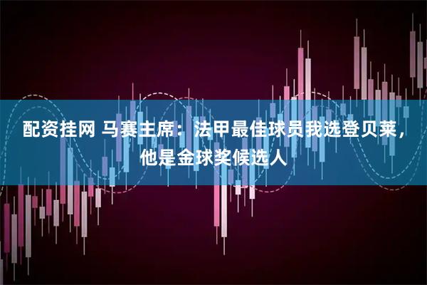 配资挂网 马赛主席：法甲最佳球员我选登贝莱，他是金球奖候选人