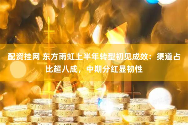配资挂网 东方雨虹上半年转型初见成效：渠道占比超八成，中期分红显韧性