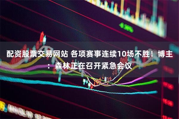 配资股票交易网站 各项赛事连续10场不胜！博主：森林正在召开紧急会议