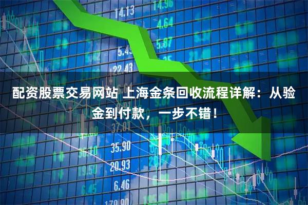 配资股票交易网站 上海金条回收流程详解：从验金到付款，一步不错！