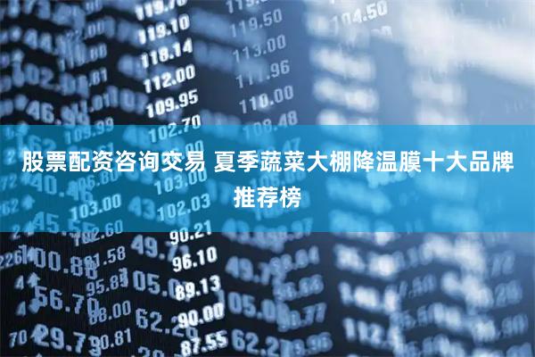 股票配资咨询交易 夏季蔬菜大棚降温膜十大品牌推荐榜