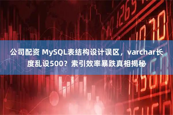 公司配资 MySQL表结构设计误区，varchar长度乱设500？索引效率暴跌真相揭秘
