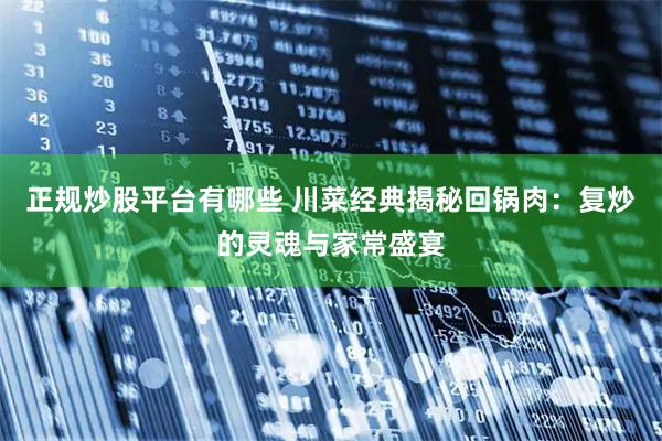 正规炒股平台有哪些 川菜经典揭秘回锅肉：复炒的灵魂与家常盛宴