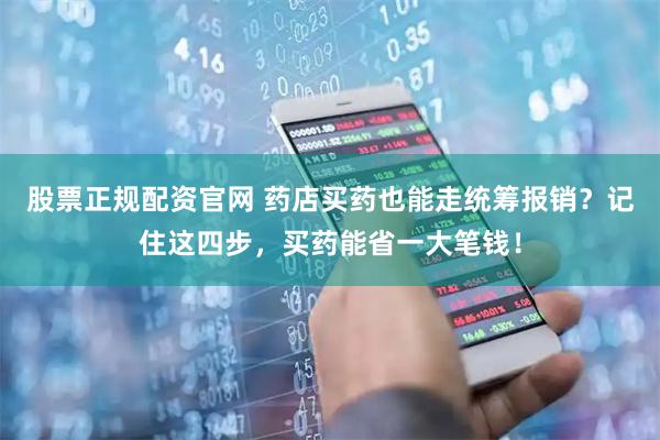 股票正规配资官网 药店买药也能走统筹报销？记住这四步，买药能省一大笔钱！