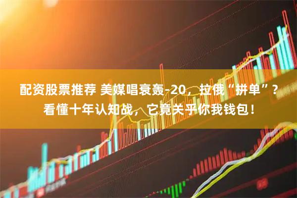 配资股票推荐 美媒唱衰轰-20，拉俄“拼单”？看懂十年认知战，它竟关乎你我钱包！