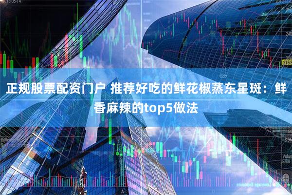 正规股票配资门户 推荐好吃的鲜花椒蒸东星斑：鲜香麻辣的top5做法