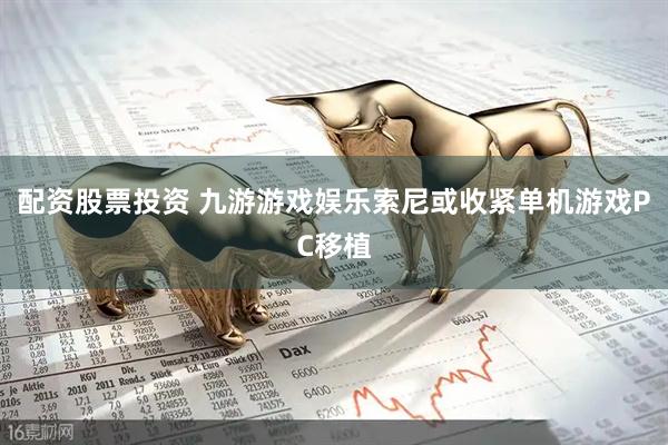 配资股票投资 九游游戏娱乐索尼或收紧单机游戏PC移植