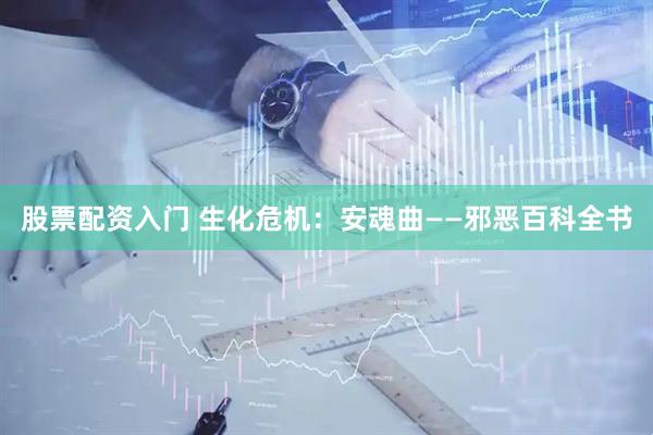 股票配资入门 生化危机：安魂曲——邪恶百科全书