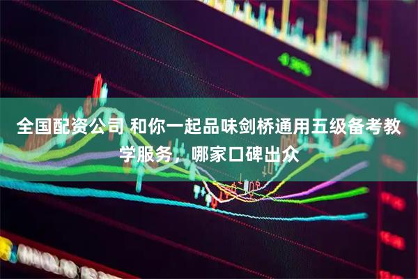全国配资公司 和你一起品味剑桥通用五级备考教学服务，哪家口碑出众