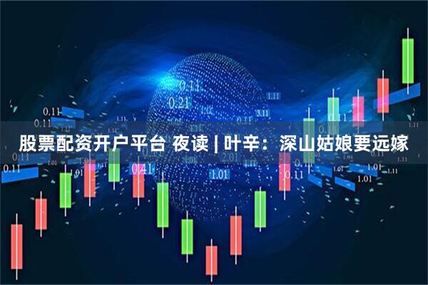 股票配资开户平台 夜读 | 叶辛：深山姑娘要远嫁