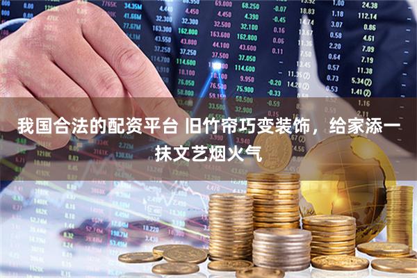 我国合法的配资平台 旧竹帘巧变装饰，给家添一抹文艺烟火气