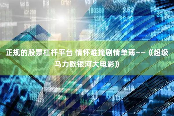正规的股票杠杆平台 情怀难掩剧情单薄——《超级马力欧银河大电影》