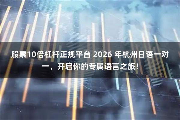 股票10倍杠杆正规平台 2026 年杭州日语一对一，开启你的专属语言之旅！